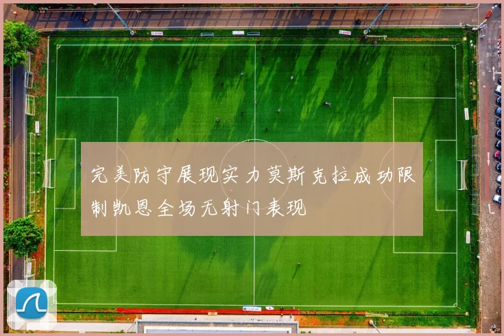完美防守展现实力莫斯克拉成功限制凯恩全场无射门表现