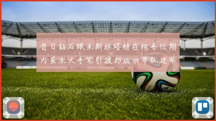 昔日钻石眼米斯林塔特在枪手任期内虽未大手笔引援却成功带队进军欧联决赛