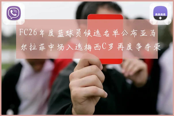 FC26年度蓝球员候选名单公布亚马尔拉菲中场入选梅西C罗再度争夺荣誉