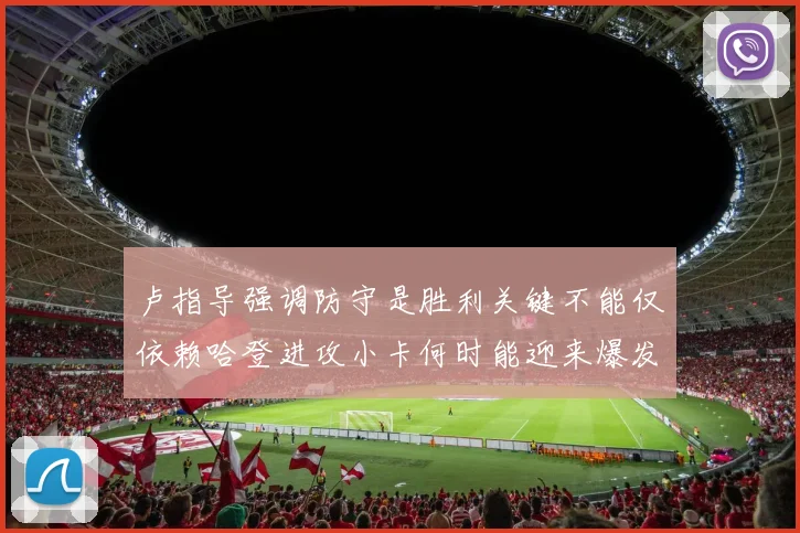 卢指导强调防守是胜利关键不能仅依赖哈登进攻小卡何时能迎来爆发成疑