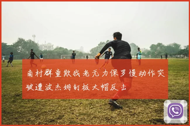 南村群童欺我老无力保罗慢动作突破遭波杰姆钉板大帽反击