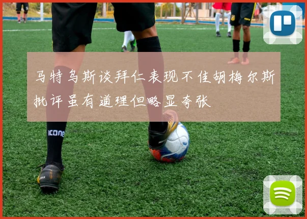 马特乌斯谈拜仁表现不佳胡梅尔斯批评虽有道理但略显夸张