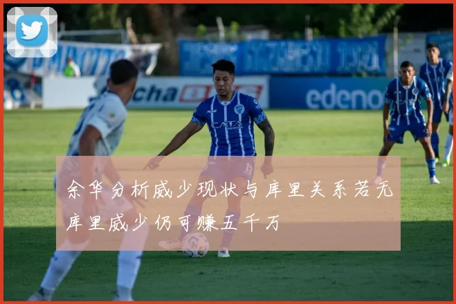 余华分析威少现状与库里关系若无库里威少仍可赚五千万