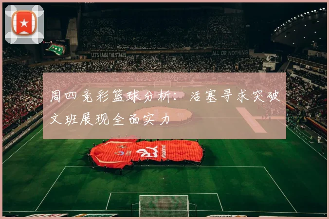 周四竞彩篮球分析：活塞寻求突破文班展现全面实力