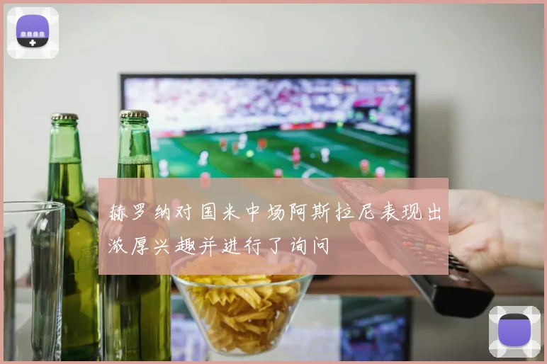 赫罗纳对国米中场阿斯拉尼表现出浓厚兴趣并进行了询问
