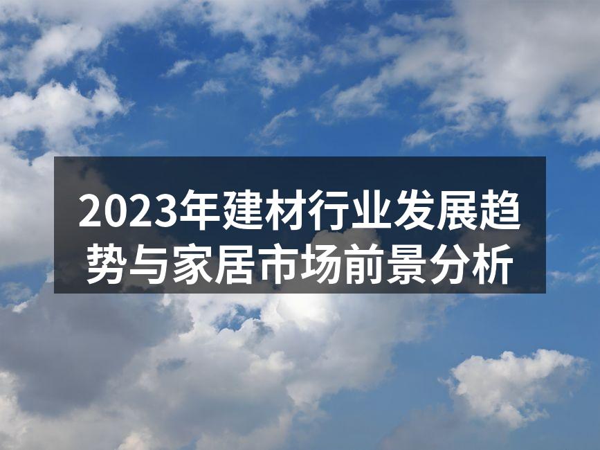 2023年建材行业发展趋势与家居市场前景分析